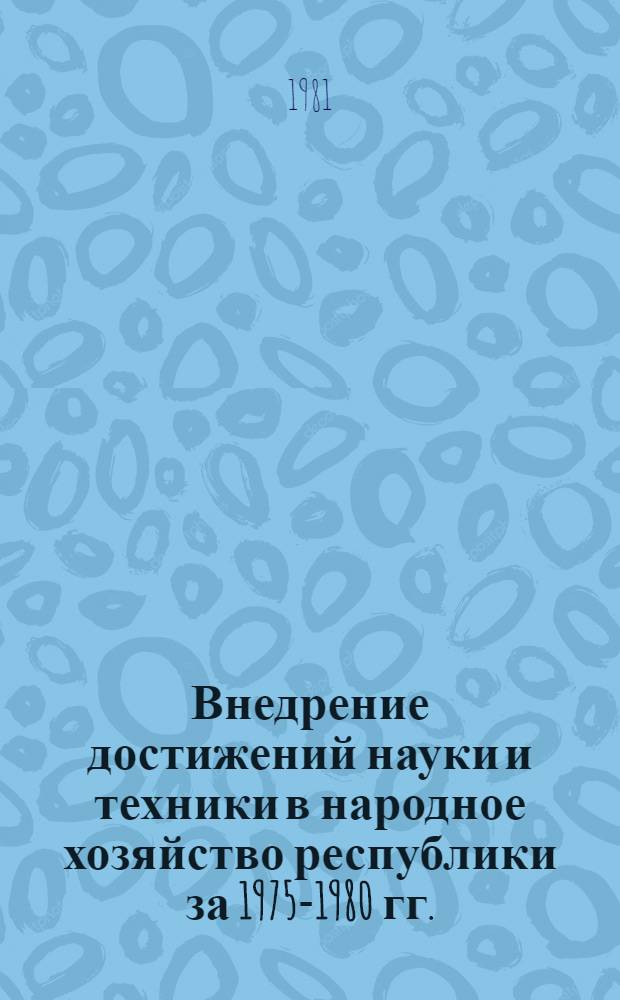 Внедрение достижений науки и техники в народное хозяйство республики за 1975-1980 гг. : Стат. сб
