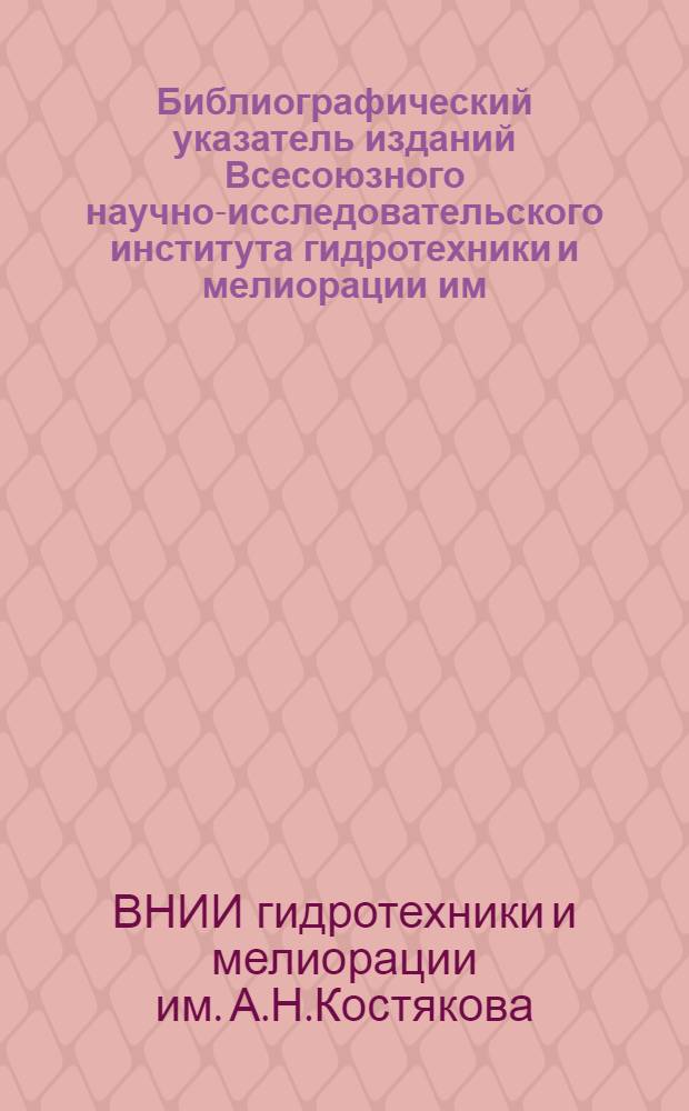 Библиографический указатель изданий Всесоюзного научно-исследовательского института гидротехники и мелиорации им. А.Н. Костякова за 1960-1980 годы