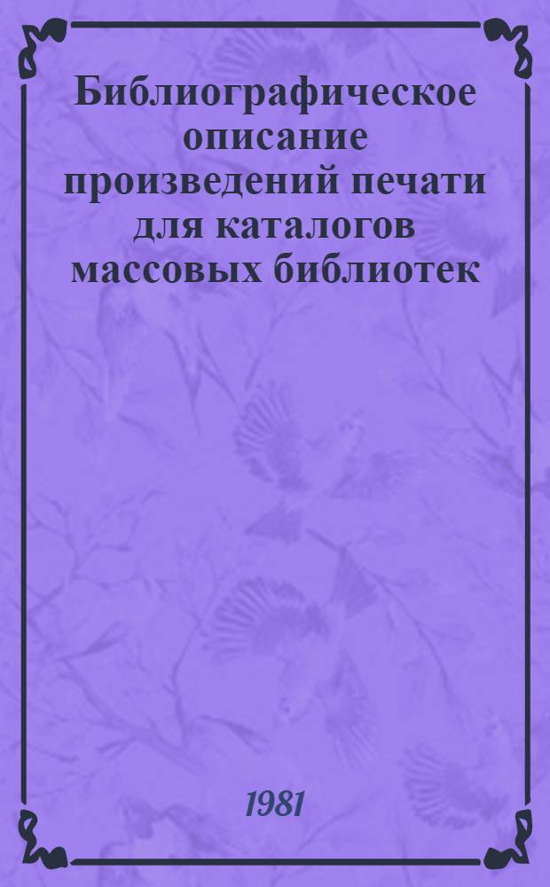 Библиографическое описание произведений печати для каталогов массовых библиотек : (Метод. рекомендации в помощь применению ГОСТа 7.1-76)