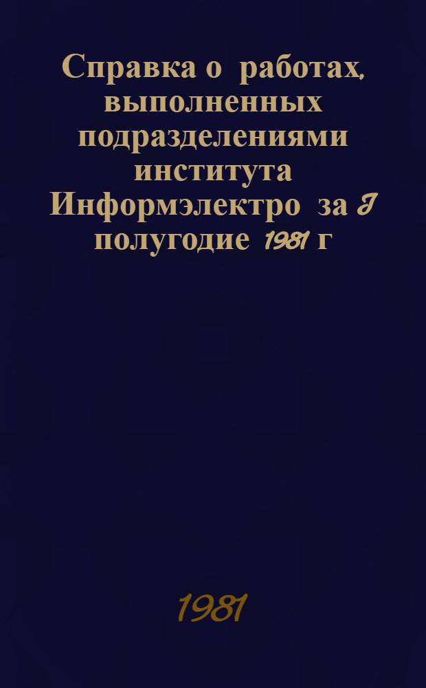 Справка о работах, выполненных подразделениями института Информэлектро за I полугодие 1981 г.