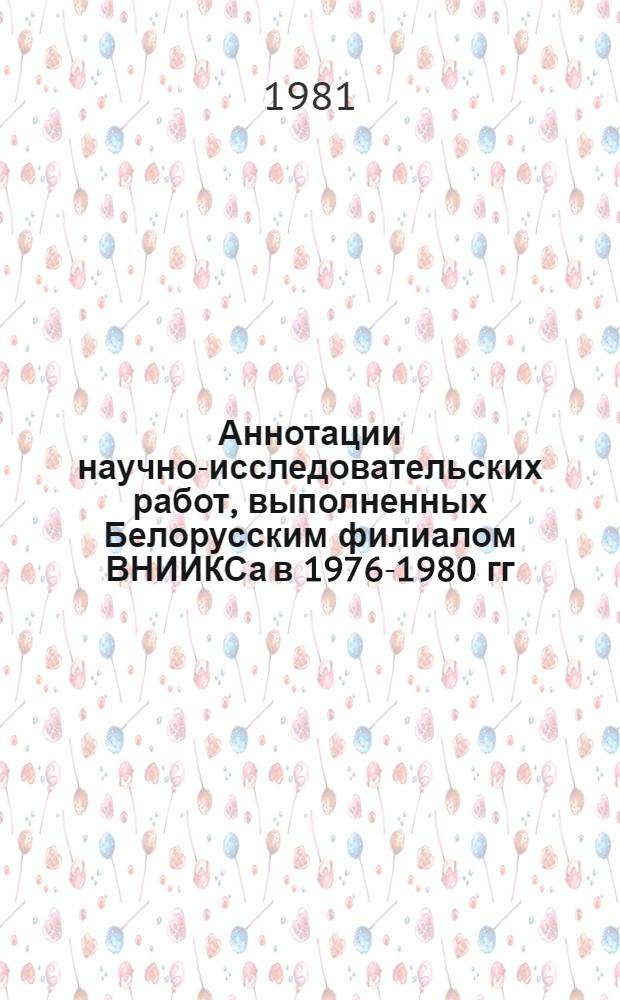 Аннотации научно-исследовательских работ, выполненных Белорусским филиалом ВНИИКСа в 1976-1980 гг. : Библиографический указатель публикаций работников Белорусского филиала ВНИИКСа в 1976-1980 гг