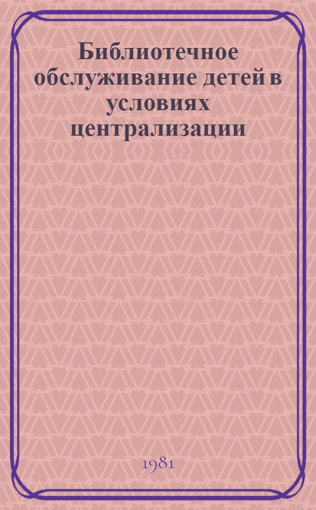 Библиотечное обслуживание детей в условиях централизации : Метод. рекомендации