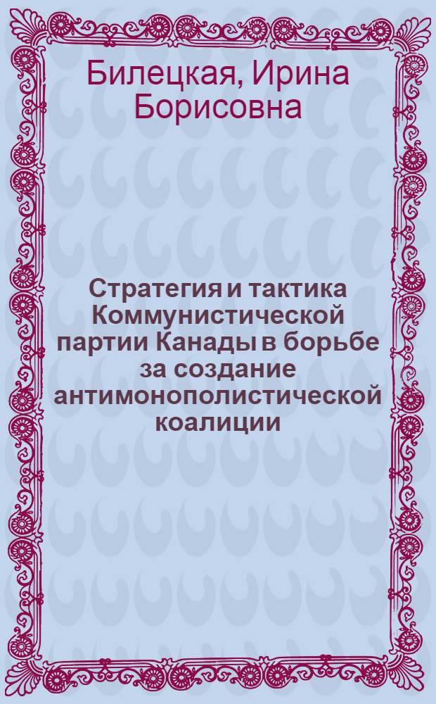 Стратегия и тактика Коммунистической партии Канады в борьбе за создание антимонополистической коалиции : Автореф. дис. на соиск. учен. степ. канд. ист. наук : (09.00.02)