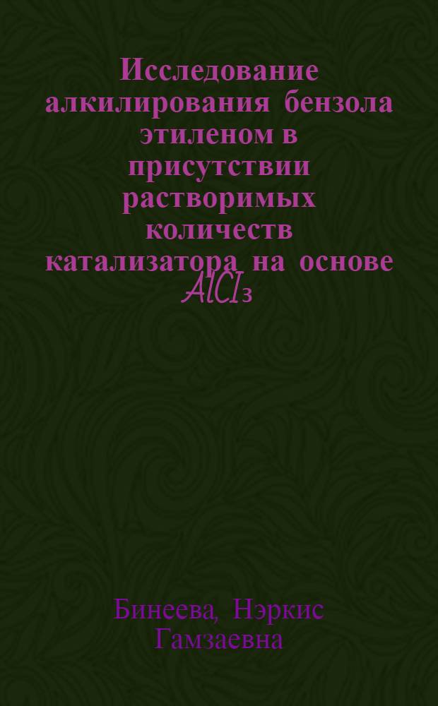 Исследование алкилирования бензола этиленом в присутствии растворимых количеств катализатора на основе AlCI₃ : Автореф. дис. на соиск. учен. степ. канд. техн. наук : (02.00.13)