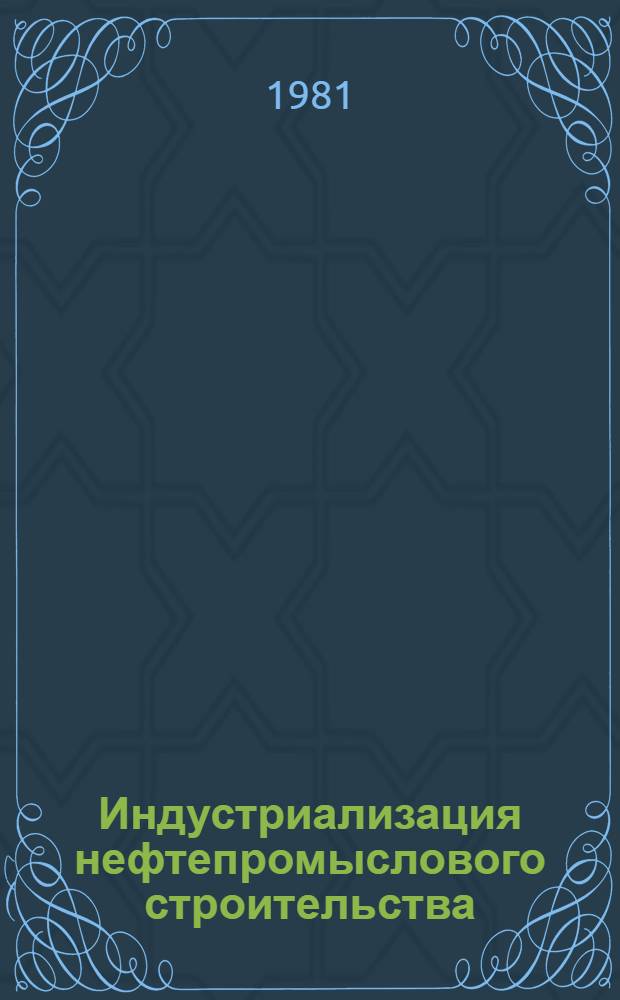 Индустриализация нефтепромыслового строительства : Сб. науч. тр