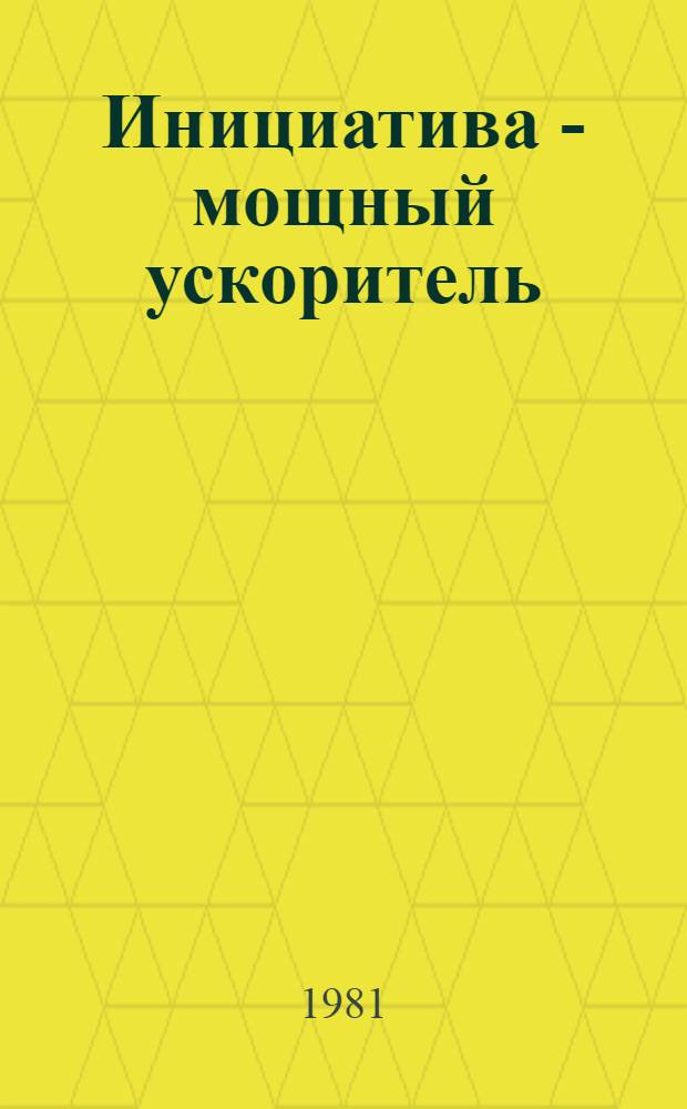 Инициатива - мощный ускоритель : Из опыта развития инициативы "Досрочно построим - досрочно освоим" : Сборник