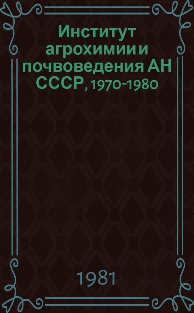 Институт агрохимии и почвоведения АН СССР, 1970-1980 : Основ. науч. направления и крат. содерж. науч. достижений : Проспект