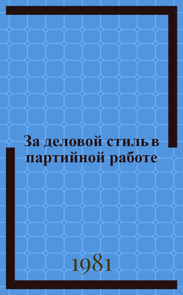 За деловой стиль в партийной работе : Сб. статей