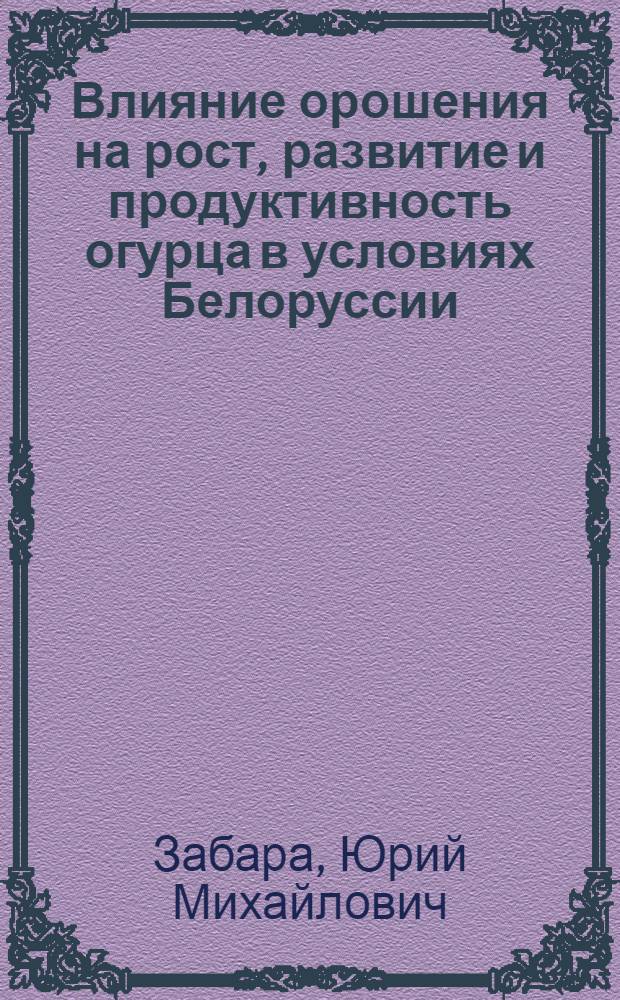Влияние орошения на рост, развитие и продуктивность огурца в условиях Белоруссии : Автореф. дис. на соиск. учен. степ. канд. с.-х. наук : (06.01.06)