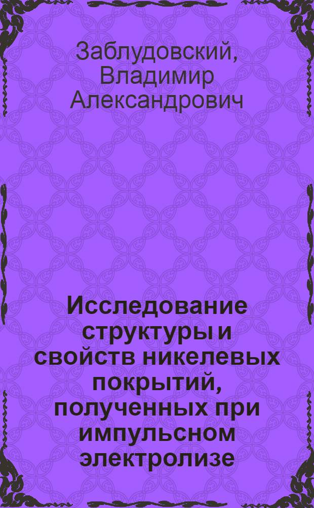 Исследование структуры и свойств никелевых покрытий, полученных при импульсном электролизе : Автореф. дис. на соиск. учен. степ. канд. техн. наук : (01.04.07)