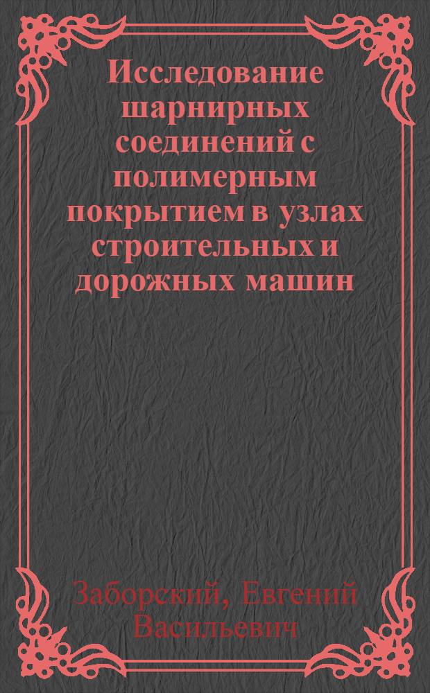 Исследование шарнирных соединений с полимерным покрытием в узлах строительных и дорожных машин : Автореф. дис. на соиск. учен. степ. канд. техн. наук : (05.05.04)