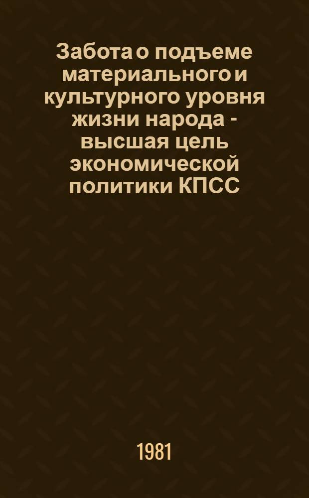 Забота о подъеме материального и культурного уровня жизни народа - высшая цель экономической политики КПСС