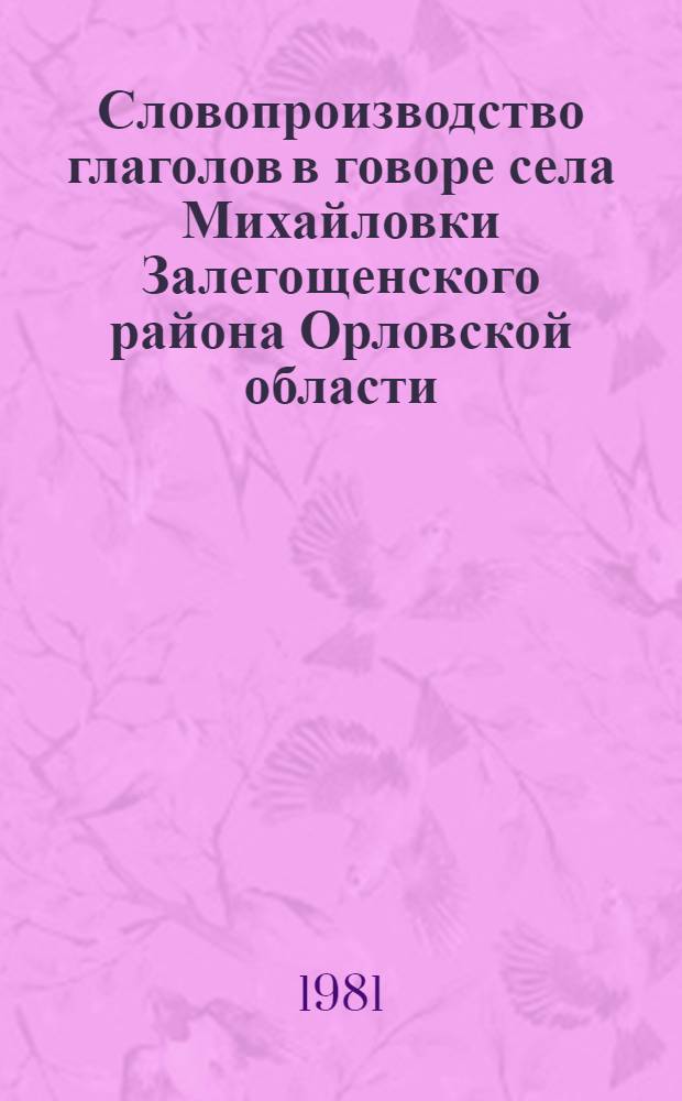Словопроизводство глаголов в говоре села Михайловки Залегощенского района Орловской области : Автореф. дис. на соиск. учен. степ. канд. филол. наук : (10.02.01)