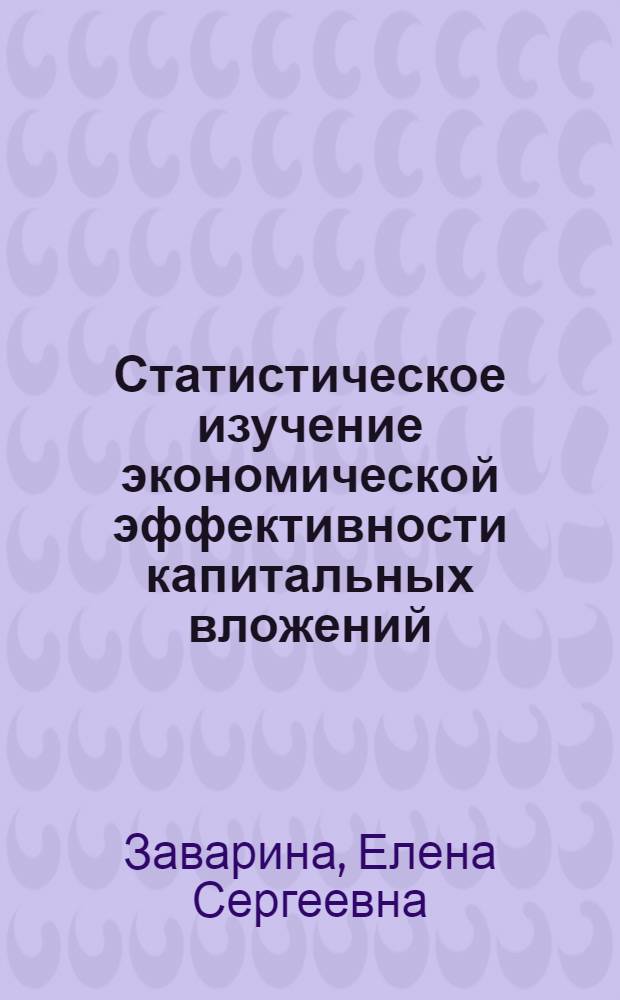 Статистическое изучение экономической эффективности капитальных вложений : (На прим. пром-сти) : Автореф. дис. на соиск. учен. степ. канд. экон. наук : (08.00.11)