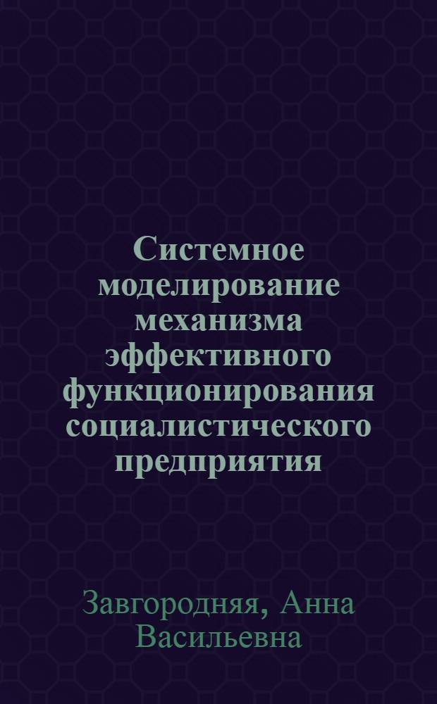 Системное моделирование механизма эффективного функционирования социалистического предприятия : Автореф. дис. на соиск. учен. степ. канд. экон. наук : (08.00.13)