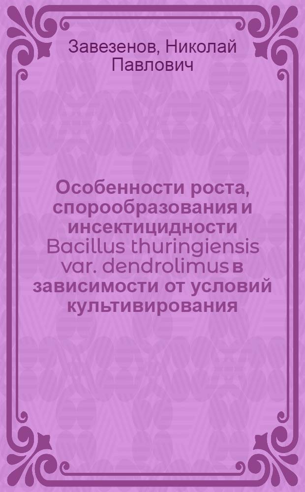 Особенности роста, спорообразования и инсектицидности Bacillus thuringiensis var. dendrolimus в зависимости от условий культивирования : Автореф. дис. на соиск. учен. степ. канд. биол. наук : (03.00.07)