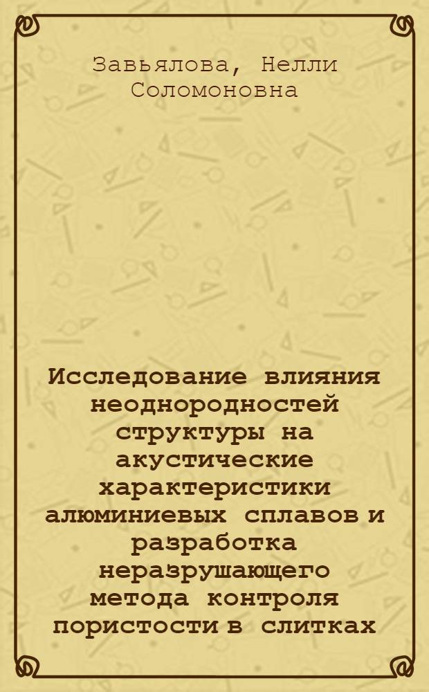 Исследование влияния неоднородностей структуры на акустические характеристики алюминиевых сплавов и разработка неразрушающего метода контроля пористости в слитках : Автореф. дис. на соиск. учен. степ. к. т. н