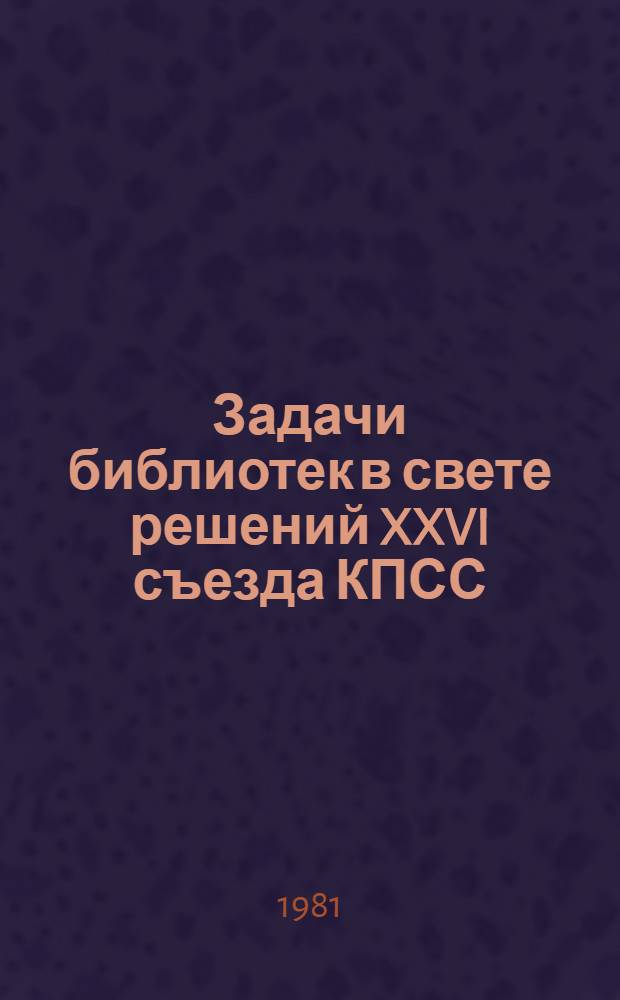Задачи библиотек в свете решений XXVI съезда КПСС : Метод. рекомендации