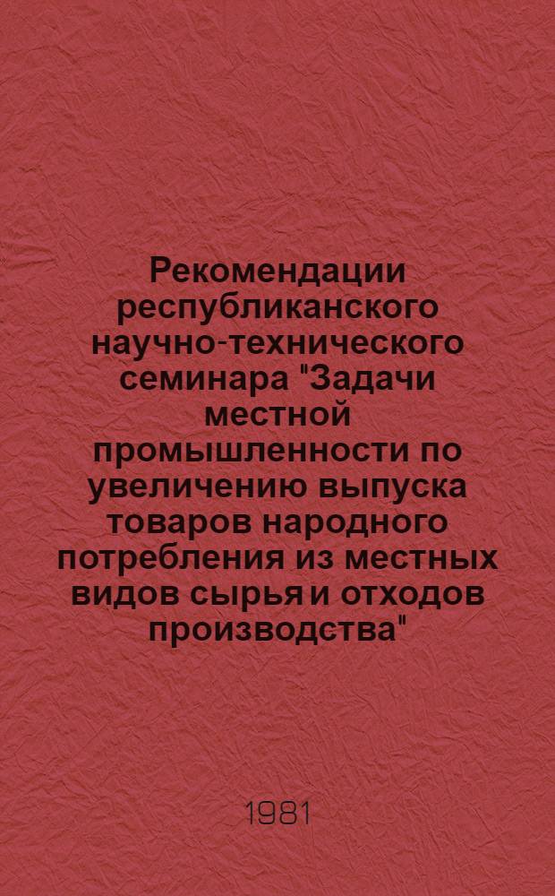 Рекомендации республиканского научно-технического семинара "Задачи местной промышленности по увеличению выпуска товаров народного потребления из местных видов сырья и отходов производства"