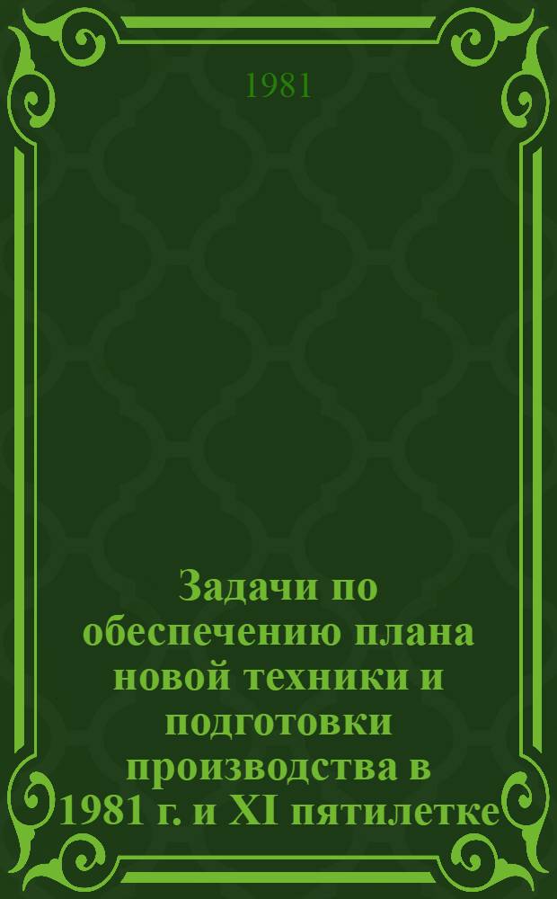 Задачи по обеспечению плана новой техники и подготовки производства в 1981 г. и XI пятилетке : Сб. статей