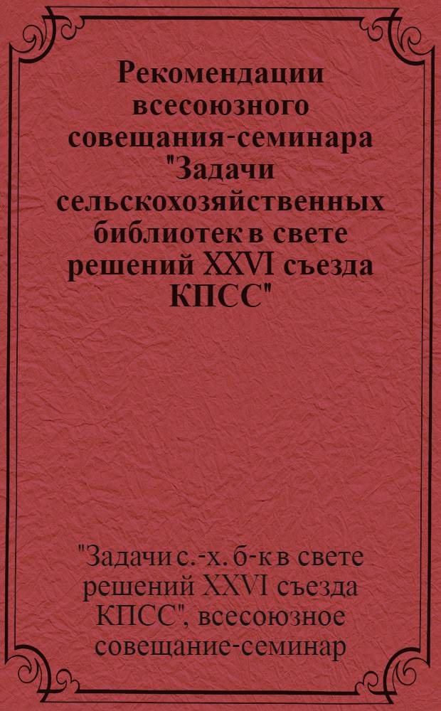 Рекомендации всесоюзного совещания-семинара "Задачи сельскохозяйственных библиотек в свете решений XXVI съезда КПСС", [22-24] сентября 1981 г.