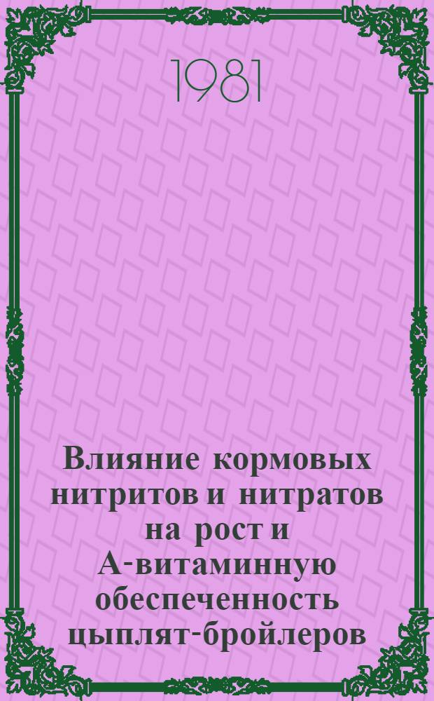 Влияние кормовых нитритов и нитратов на рост и А-витаминную обеспеченность цыплят-бройлеров : Автореф. дис. на соиск. учен. степ. канд. с.-х. наук : (06.02.02)