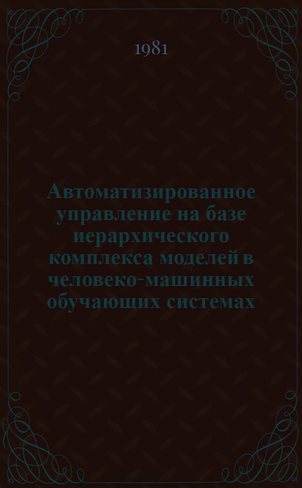 Автоматизированное управление на базе иерархического комплекса моделей в человеко-машинных обучающих системах : Автореф. дис. на соиск. учен. степ. канд. техн. наук : (05.13.01)