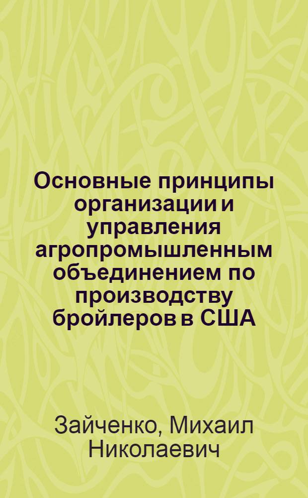 Основные принципы организации и управления агропромышленным объединением по производству бройлеров в США : Автореф. дис. на соиск. учен. степ. канд. экон. наук : (08.00.16)