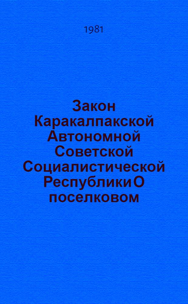 Закон Каракалпакской Автономной Советской Социалистической Республики О поселковом, аульном Советах народных депутатов Каракалпакской АССР