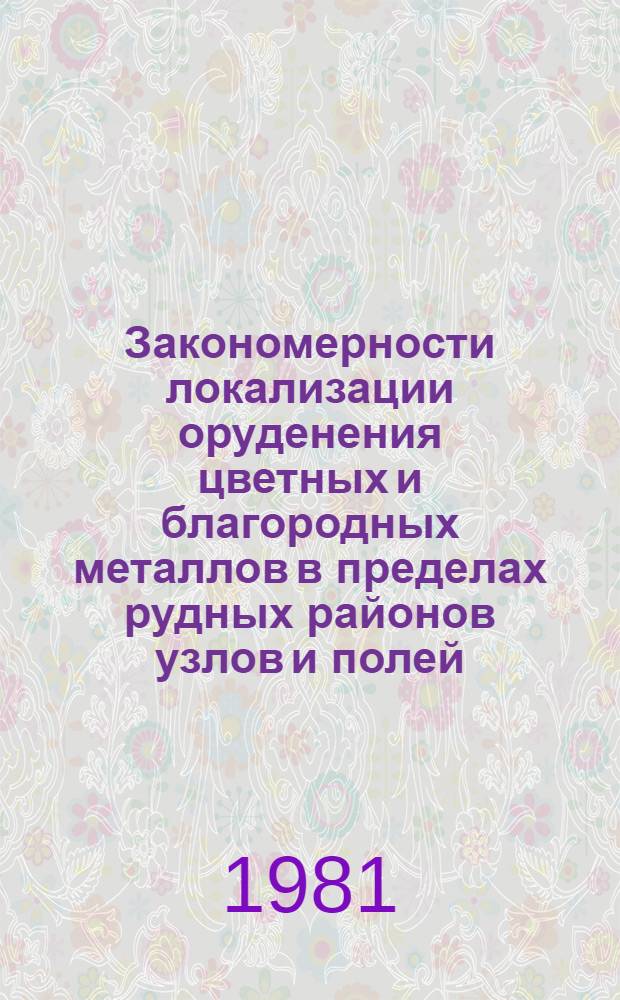 Закономерности локализации оруденения цветных и благородных металлов в пределах рудных районов узлов и полей : (Тез. докл. конф., посвящ. 60-летию СССР)