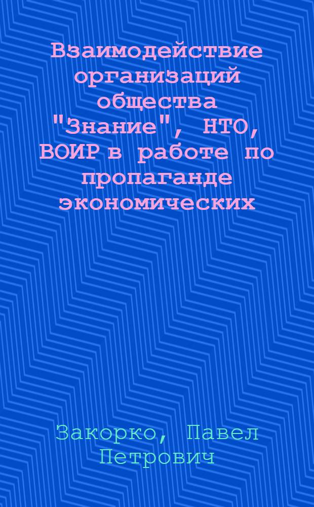 Взаимодействие организаций общества "Знание", НТО, ВОИР в работе по пропаганде экономических, научно-технических знаний и передового производственного опыта