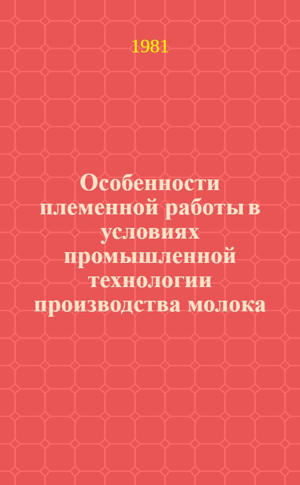 Особенности племенной работы в условиях промышленной технологии производства молока : Лекция