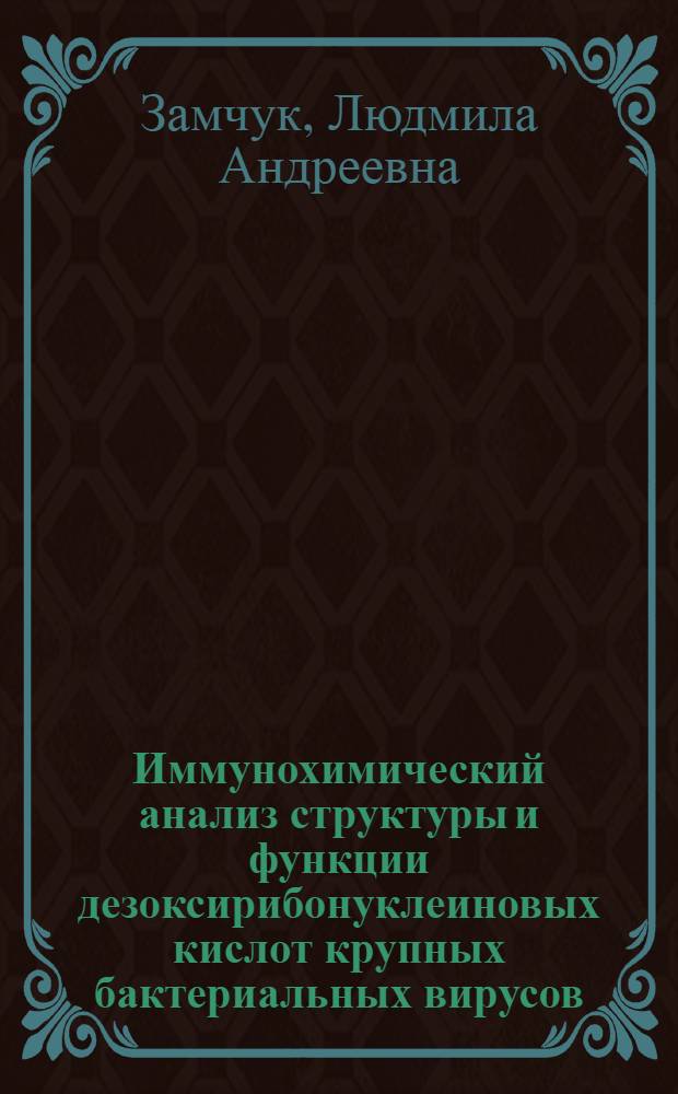 Иммунохимический анализ структуры и функции дезоксирибонуклеиновых кислот крупных бактериальных вирусов : Автореф. дис. на соиск. учен. степ. д-ра биол. наук : (03.00.03)
