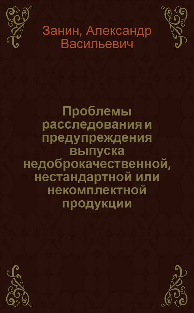 Проблемы расследования и предупреждения выпуска недоброкачественной, нестандартной или некомплектной продукции : Автореф. дис. на соиск. учен. степ. канд. юрид. наук : (12.00.09)