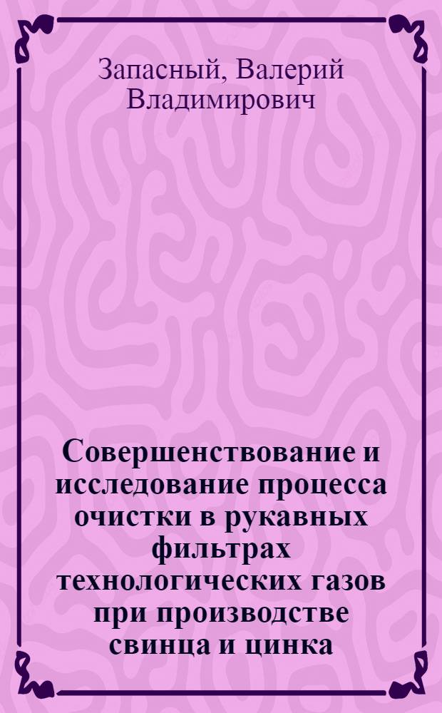 Совершенствование и исследование процесса очистки в рукавных фильтрах технологических газов при производстве свинца и цинка : Автореф. дис. на соиск. учен. степ. канд. техн. наук : (05.16.03)