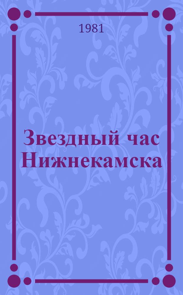 Звездный час Нижнекамска : (Докум. повествование с отступлениями в прошлое и размышлениями о будущем)