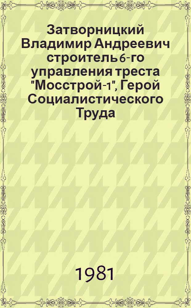 Затворницкий Владимир Андреевич строитель 6-го управления треста "Мосстрой-1", Герой Социалистического Труда, лауреат Государственной премии СССР : Фотоальбом