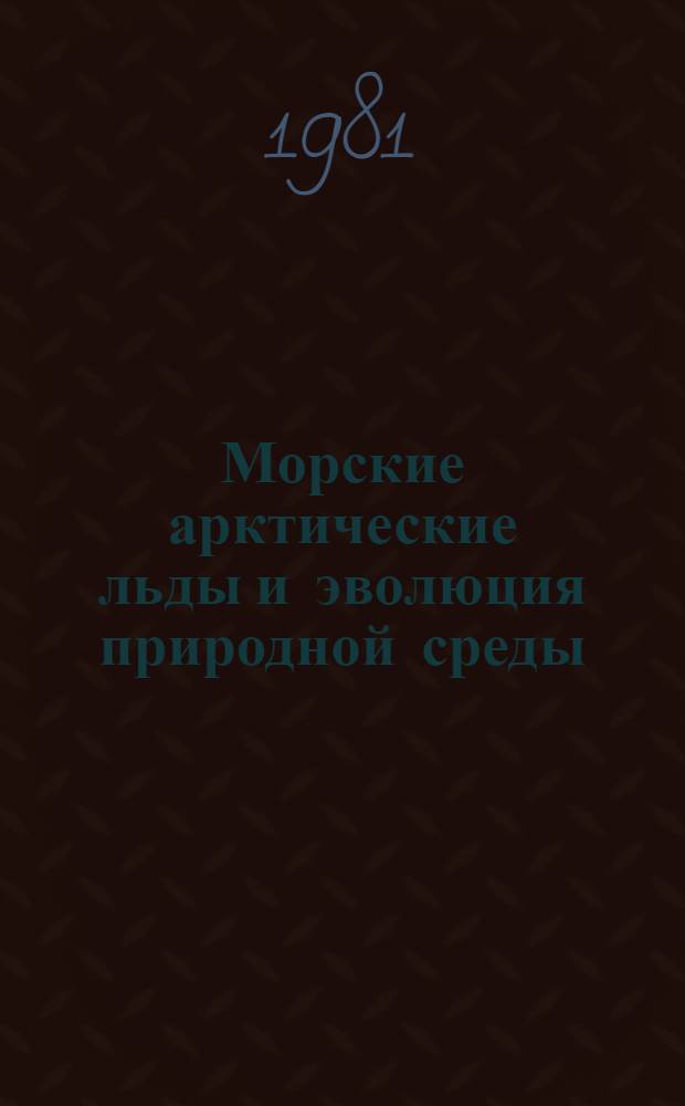 Морские арктические льды и эволюция природной среды : Автореф. дис. на соиск. учен. степ. д-ра геогр. наук : (11.00.08)