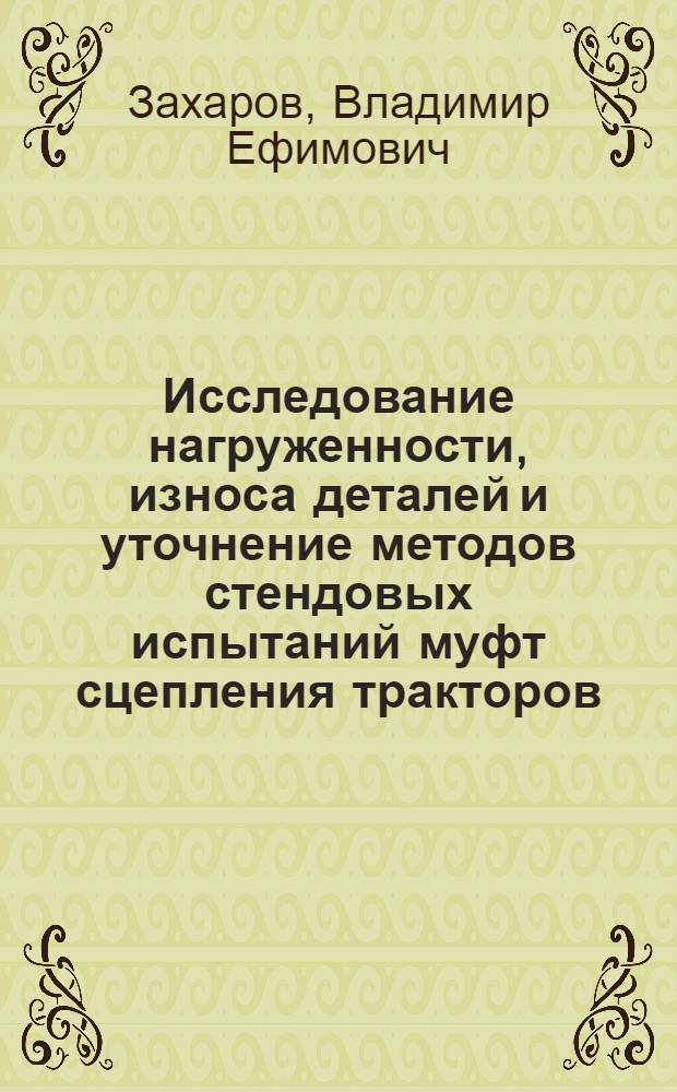 Исследование нагруженности, износа деталей и уточнение методов стендовых испытаний муфт сцепления тракторов : Автореф. дис. на соиск. учен. степ. канд. техн. наук : (05.05.03)
