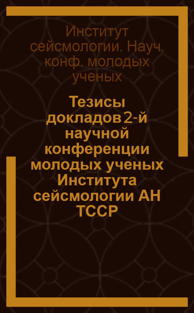 Тезисы докладов 2-й научной конференции молодых ученых Института сейсмологии АН ТССР, посвященной XXVI съезду Коммунистической партии Советского Союза