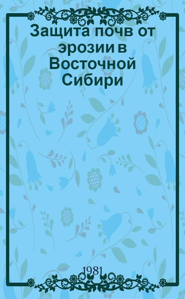 Защита почв от эрозии в Восточной Сибири : Рекомендации
