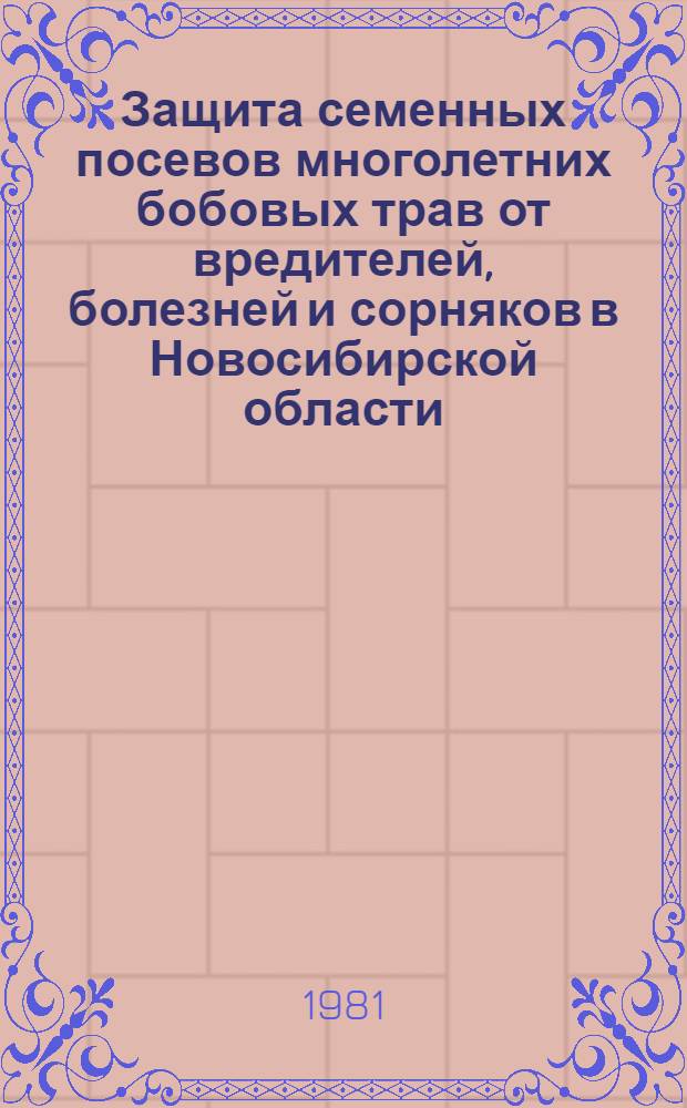 Защита семенных посевов многолетних бобовых трав от вредителей, болезней и сорняков в Новосибирской области : Метод. рекомендации