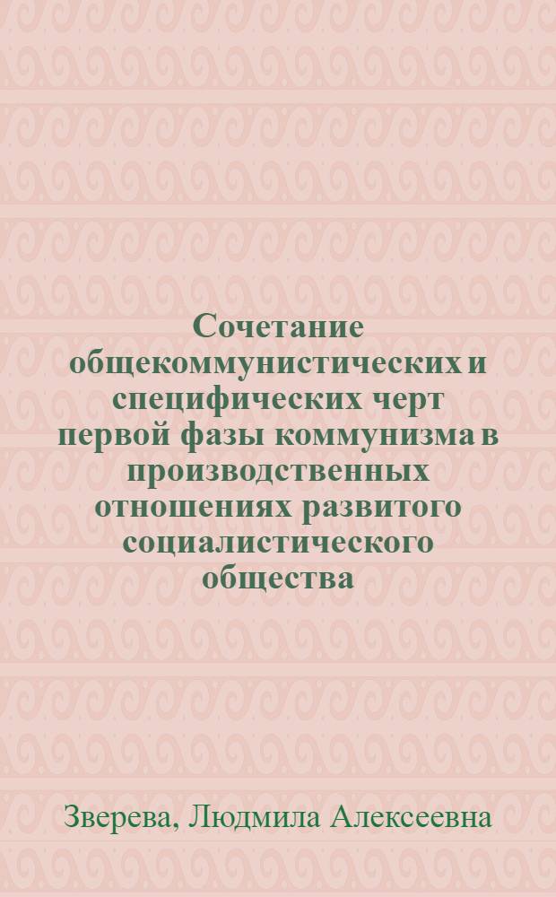 Сочетание общекоммунистических и специфических черт первой фазы коммунизма в производственных отношениях развитого социалистического общества : Автореф. дис. на соиск. учен. степ. канд. экон. наук : (08.00.01)