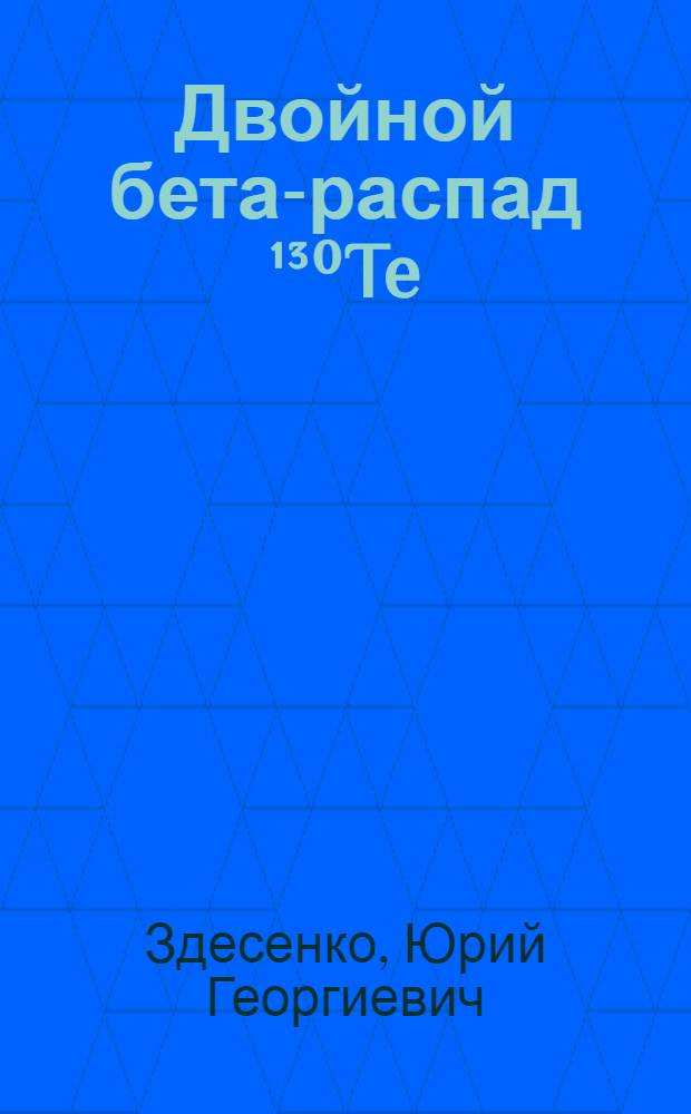 Двойной бета-распад ¹³⁰Te : Автореф. дис. на соиск. учен. степ. канд. физ.-мат. наук : (01.04.16)