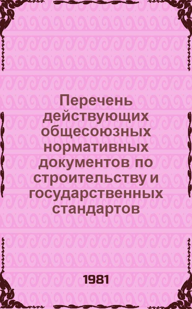 Перечень действующих общесоюзных нормативных документов по строительству и государственных стандартов, утвержденных Госстроем СССР : (По состоянию на 01.01.81) : Изд. офиц