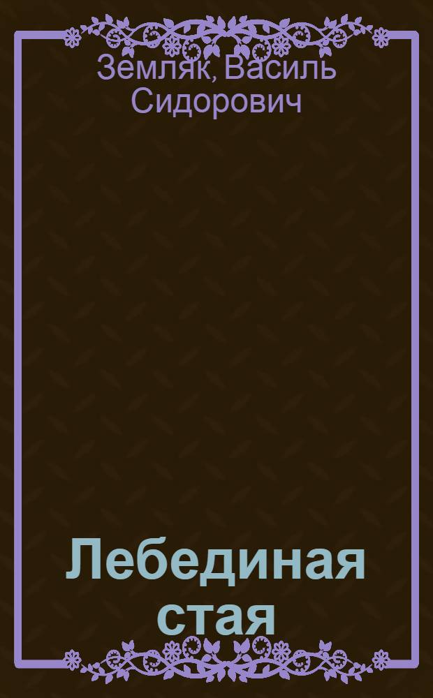Лебединая стая; Зеленые Млыны: Романы / Василь Земляк; Авториз. пер. с укр. В. Россельса; Вступ. статья П. Загребельного