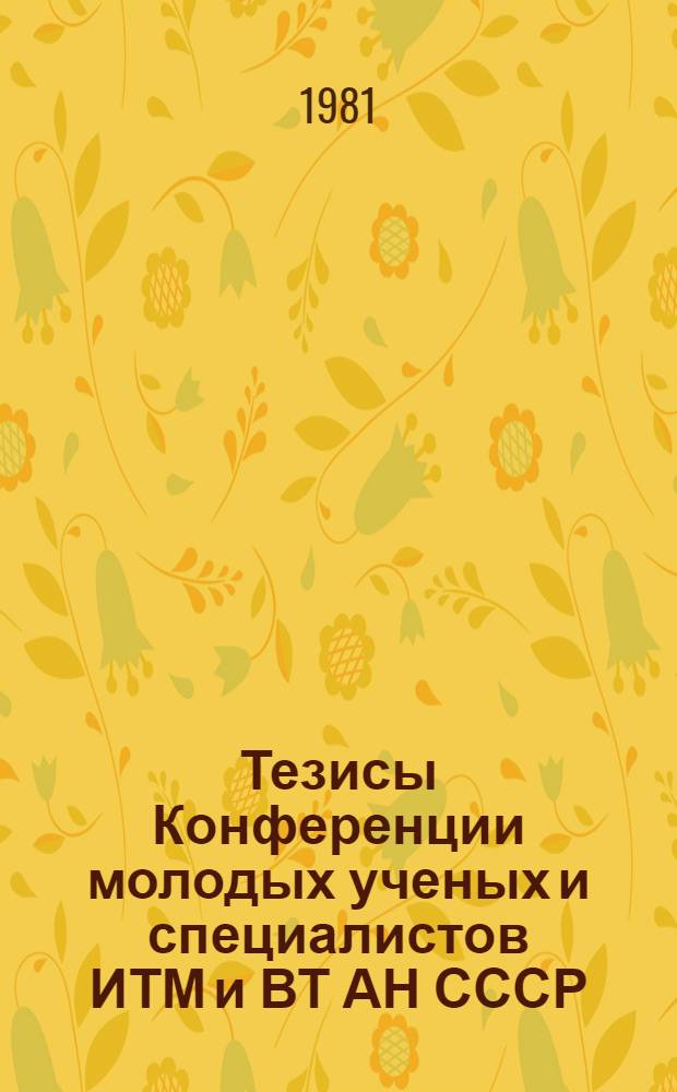 Тезисы Конференции молодых ученых и специалистов ИТМ и ВТ АН СССР : Конф. посвящается XXVI съезду КПСС