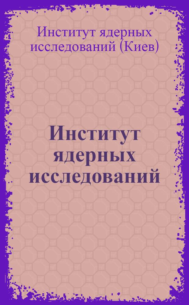 Институт ядерных исследований : Справка о работе