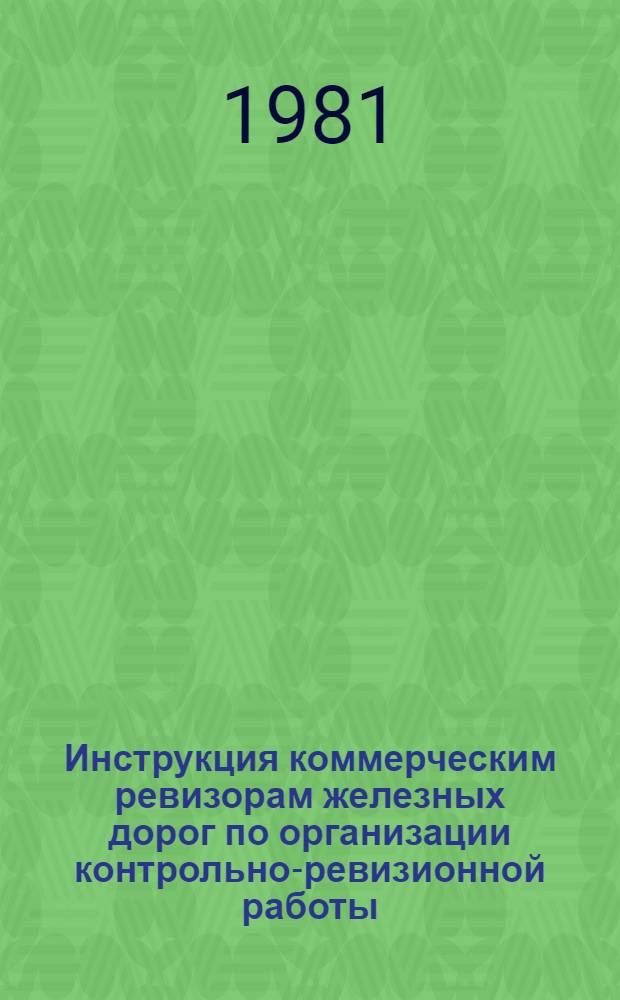 Инструкция коммерческим ревизорам железных дорог по организации контрольно-ревизионной работы : Утв. М-вом путей сообщ. СССР 22.12.80