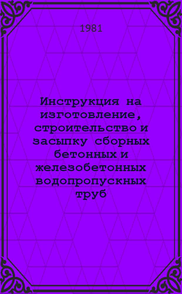 Инструкция на изготовление, строительство и засыпку сборных бетонных и железобетонных водопропускных труб : ВСН 81-80